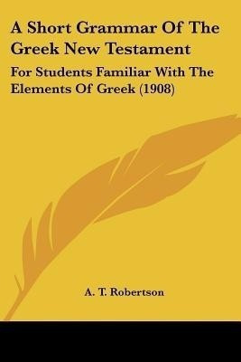 A Short Grammar Of The Greek New Testament(English, Paperback, Robertson A T)