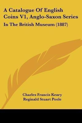 A Catalogue Of English Coins V1, Anglo-Saxon Series(English, Paperback, Keary Charles Francis)