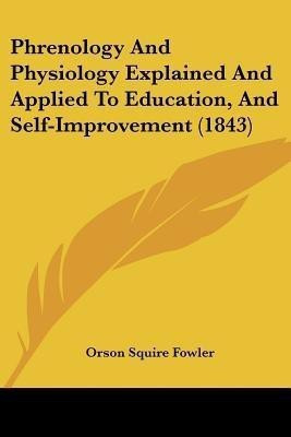 Phrenology And Physiology Explained And Applied To Education, And Self-Improvement (1843)(English, Paperback, Fowler Orson Squire)