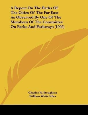 A Report On The Parks Of The Cities Of The Far East As Observed By One Of The Members Of The Committee On Parks And Parkways (1905)(English, Paperback, Stoughton Charles W)