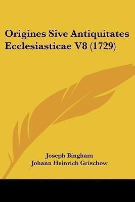 Origines Sive Antiquitates Ecclesiasticae V8 (1729)(Latin, Paperback, Bingham Joseph)