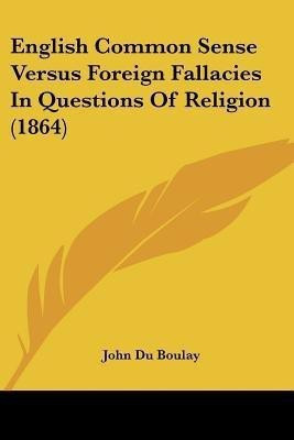English Common Sense Versus Foreign Fallacies In Questions Of Religion (1864)(English, Paperback, Du Boulay John)