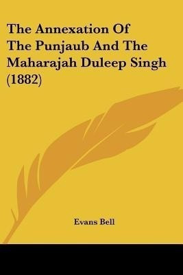 The Annexation Of The Punjaub And The Maharajah Duleep Singh (1882)(English, Paperback, Bell Evans)