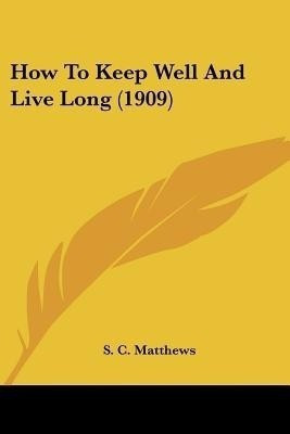 How To Keep Well And Live Long (1909)(English, Paperback, Matthews S C)
