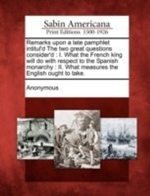 Remarks Upon a Late Pamphlet Intitul'd the Two Great Questions Consider'd(English, Paperback, unknown)