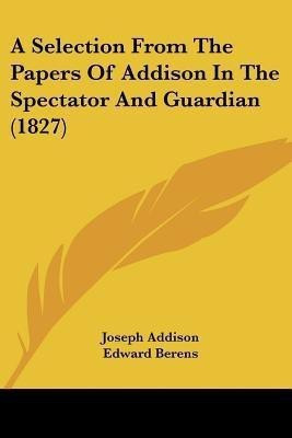 A Selection From The Papers Of Addison In The Spectator And Guardian (1827)(English, Paperback, Addison Joseph)