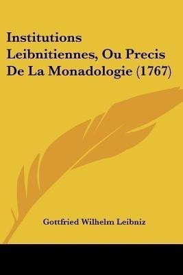 Institutions Leibnitiennes, Ou Precis De La Monadologie (1767)(French, Paperback, Leibniz Gottfried Wilhelm Fre)