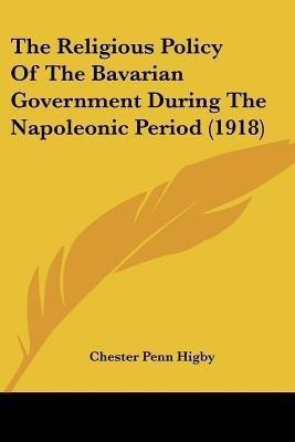 The Religious Policy Of The Bavarian Government During The Napoleonic Period (1918)(English, Paperback, Higby Chester Penn)