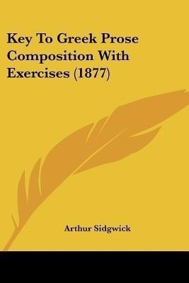 Key To Greek Prose Composition With Exercises (1877)(English, Paperback, Sidgwick Arthur)