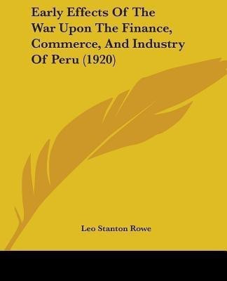 Early Effects Of The War Upon The Finance, Commerce, And Industry Of Peru (1920)(English, Paperback, Rowe Leo Stanton)