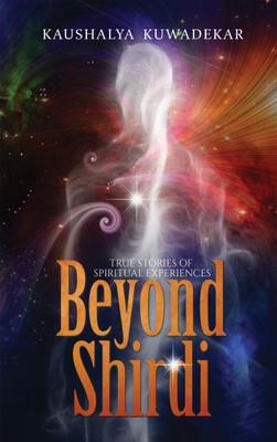 Beyond Shirdi  - True Stories of Spiritual Experiences(English, Paperback, Kuwadekar Kaushalya)