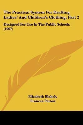 The Practical System For Drafting Ladies' And Children's Clothing, Part 2(English, Paperback, Blakely Elizabeth)