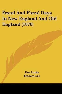 Festal And Floral Days In New England And Old England (1870)(English, Paperback, Locke Una)