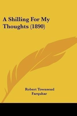 A Shilling For My Thoughts (1890)(English, Paperback, Farquhar Robert Townsend Sir)