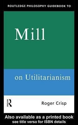 Routledge Philosophy Guidebook to Mill on Utilitarianism(English, Electronic book text, Crisp Roger Fellow, Tutor in Philosophy)