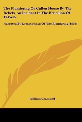 The Plundering Of Cullen House By The Rebels, An Incident In The Rebellion Of 1745-46(English, Paperback, unknown)