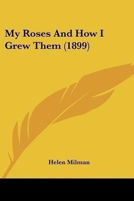 My Roses And How I Grew Them (1899)(English, Paperback, Milman Helen)
