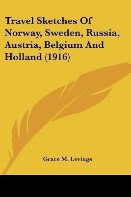 Travel Sketches Of Norway, Sweden, Russia, Austria, Belgium And Holland (1916)(English, Paperback, Levings Grace M)