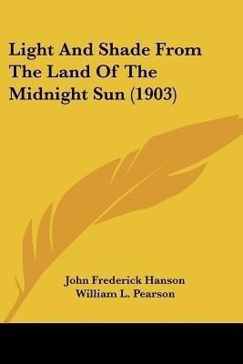 Light And Shade From The Land Of The Midnight Sun (1903)(English, Paperback, Hanson John Frederick)