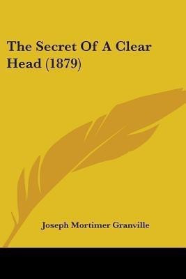 The Secret Of A Clear Head (1879)(English, Paperback, Granville Joseph Mortimer)