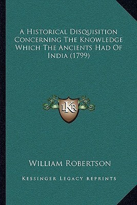 A Historical Disquisition Concerning The Knowledge Which The Ancients Had Of India (1799)(English, Paperback, Robertson William)