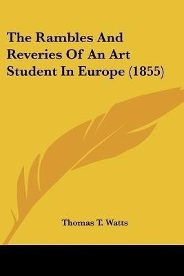 The Rambles And Reveries Of An Art Student In Europe (1855)(English, Paperback, Watts Thomas T)