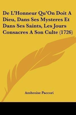 De L'Honneur Qu'On Doit A Dieu, Dans Ses Mysteres Et Dans Ses Saints, Les Jours Consacres A Son Culte (1726)(English, Paperback, Paccori Ambroise)