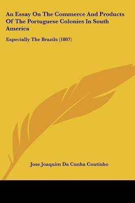 An Essay On The Commerce And Products Of The Portuguese Colonies In South America(English, Paperback, Coutinho Jose Joaquim Da Cunha)