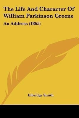 The Life And Character Of William Parkinson Greene(English, Paperback, Smith Elbridge)