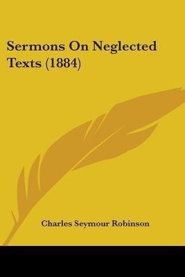 Sermons On Neglected Texts (1884)(English, Paperback, Robinson Charles Seymour)