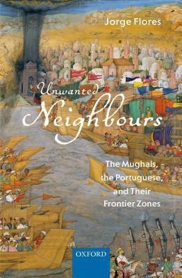 Unwanted Neighbours  - The Mughals, the Portuguese, and their Frontier Zones(English, Hardcover, Flores Jorge)