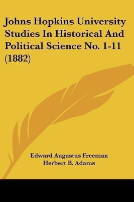 Johns Hopkins University Studies In Historical And Political Science No. 1-11 (1882)(English, Paperback, Freeman Edward Augustus)