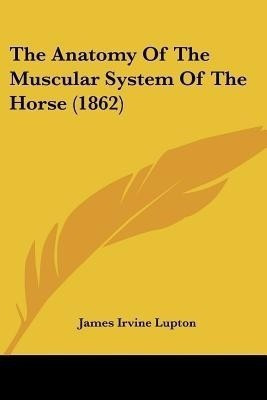The Anatomy Of The Muscular System Of The Horse (1862)(English, Paperback, Lupton James Irvine)