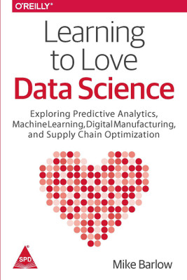 Learning to Love Data Science - Explorations of Emerging Technologies and Platforms for Predictive Analytics, Machine Learning, Digital Manufacturing and Supply Chain Optimization(English, Paperback, Barlow Mike) Learning to Love Data Science - Explorations of Emerging Technologies and Platforms for Predictive Analytics, Machine Learning, Digital Manufacturing and Supply Chain Optimization(English, Paperback, Barlow Mike)
