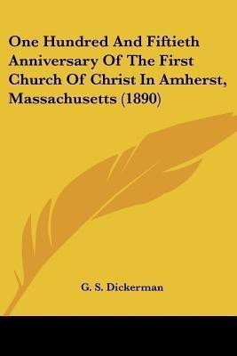 One Hundred And Fiftieth Anniversary Of The First Church Of Christ In Amherst, Massachusetts (1890)(English, Paperback, Dickerman G S)