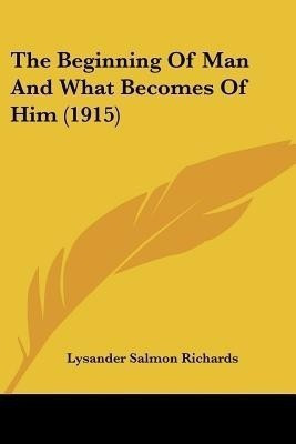 The Beginning Of Man And What Becomes Of Him (1915)(English, Paperback, Richards Lysander Salmon)