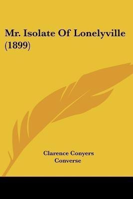Mr. Isolate Of Lonelyville (1899)(English, Paperback, Converse Clarence Conyers)