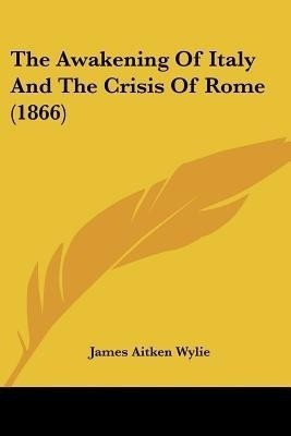 The Awakening Of Italy And The Crisis Of Rome (1866)(English, Paperback, Wylie James Aitken)