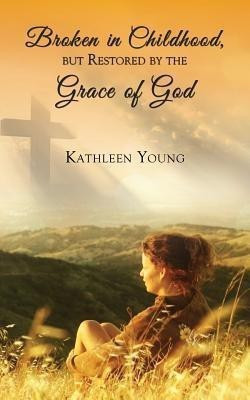 Broken in Childhood, But Restored by the Grace of God(English, Paperback, Young Kathleen)