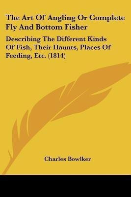 The Art Of Angling Or Complete Fly And Bottom Fisher(English, Paperback, Bowlker Charles)
