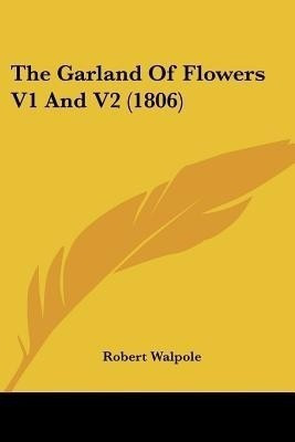 The Garland Of Flowers V1 And V2 (1806)(English, Paperback, Walpole Robert Earl of Orford)