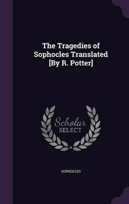 The Tragedies of Sophocles Translated [By R. Potter](English, Hardcover, Sophocles)