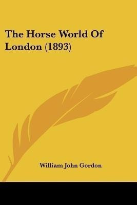 The Horse World Of London (1893)(English, Paperback, Gordon William John)