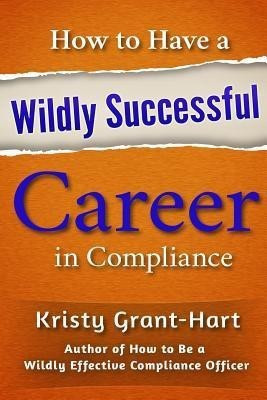 How to Have a Wildly Successful Career in Compliance 2018(English, Paperback, Grant-Hart Kristy)