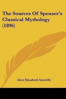 The Sources Of Spenser's Classical Mythology (1896)(English, Paperback, Sawtelle Alice Elizabeth)