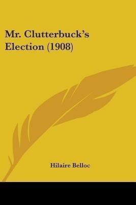 Mr. Clutterbuck's Election (1908)(English, Paperback, Belloc Hilaire)