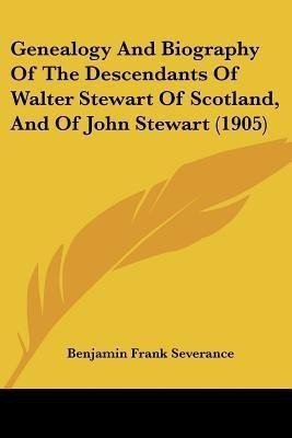 Genealogy And Biography Of The Descendants Of Walter Stewart Of Scotland, And Of John Stewart (1905)(English, Paperback, Severance Benjamin Frank)