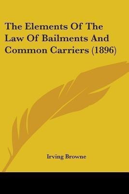 The Elements Of The Law Of Bailments And Common Carriers (1896)(English, Paperback, Browne Irving)