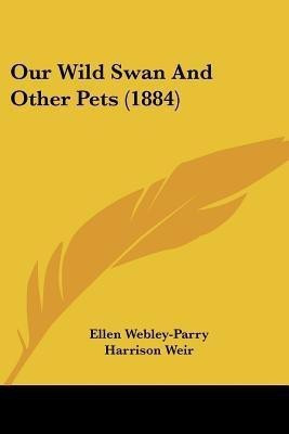 Our Wild Swan And Other Pets (1884)(English, Paperback, Webley-Parry Ellen)
