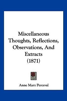 Miscellaneous Thoughts, Reflections, Observations, And Extracts (1871)(English, Paperback, Perceval Anne Mary)